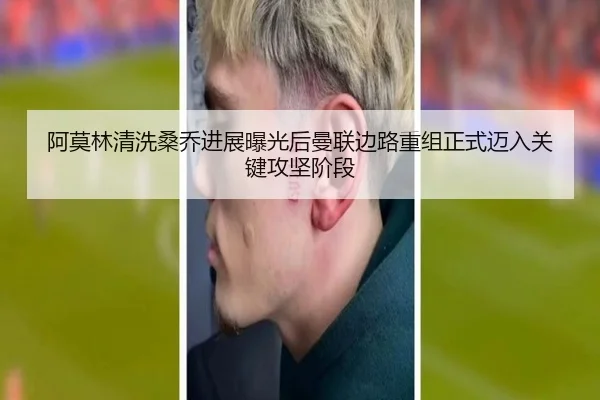 阿莫林清洗桑乔进展曝光后曼联边路重组正式迈入关键攻坚阶段