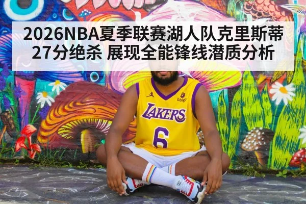 2026NBA夏季联赛湖人队克里斯蒂27分绝杀 展现全能锋线潜质分析