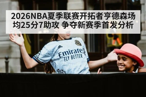 2026NBA夏季联赛开拓者亨德森场均25分7助攻 争夺新赛季首发分析