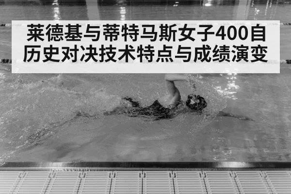 莱德基与蒂特马斯女子400自历史对决技术特点与成绩演变
