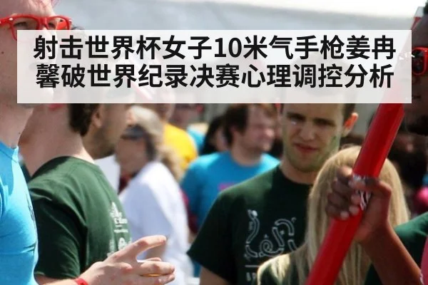 射击世界杯女子10米气手枪姜冉馨破世界纪录决赛心理调控分析