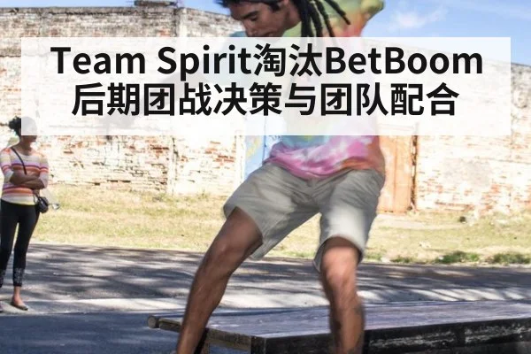 Team Spirit淘汰BetBoom后期团战决策与团队配合
