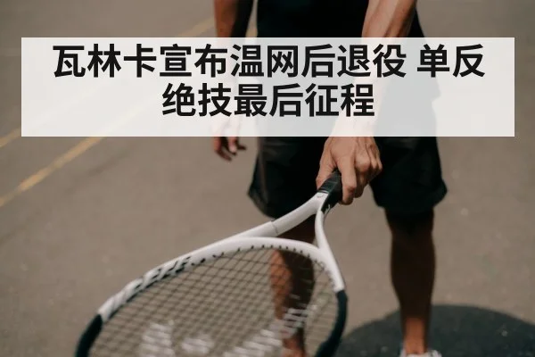 瓦林卡宣布温网后退役 单反绝技最后征程