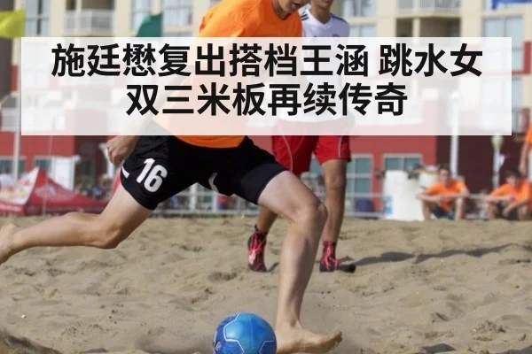 施廷懋复出搭档王涵 跳水女双三米板再续传奇
