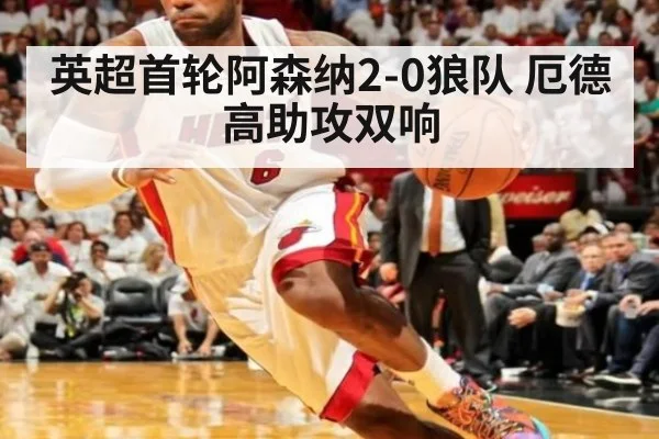 英超首轮阿森纳2-0狼队 厄德高助攻双响