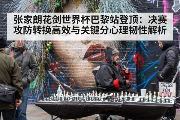 张家朗花剑世界杯巴黎站登顶：决赛攻防转换高效与关键分心理韧性解析