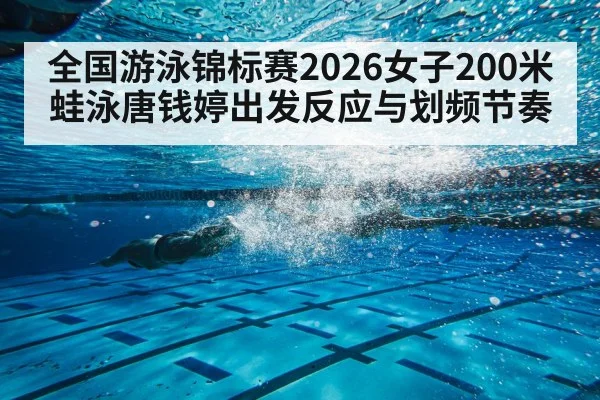 全国游泳锦标赛2026女子200米蛙泳唐钱婷出发反应与划频节奏