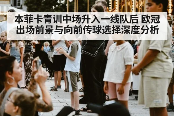 本菲卡青训中场升入一线队后 欧冠出场前景与向前传球选择深度分析