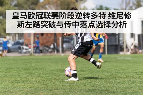 皇马欧冠联赛阶段逆转多特 维尼修斯左路突破与传中落点选择分析