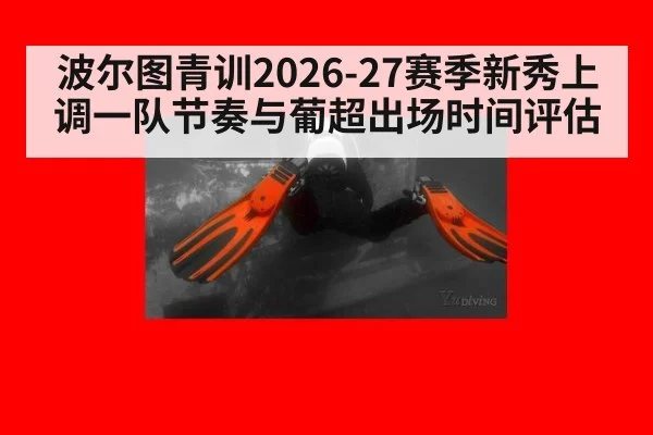 波尔图青训2026-27赛季新秀上调一队节奏与葡超出场时间评估